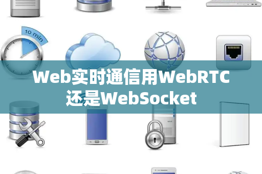 Web实时通信用WebRTC还是WebSocket Web实时通信用WebRTC还是WebSocket