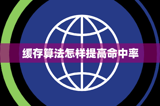 缓存算法怎样提高命中率 缓存算法怎样提高命中率