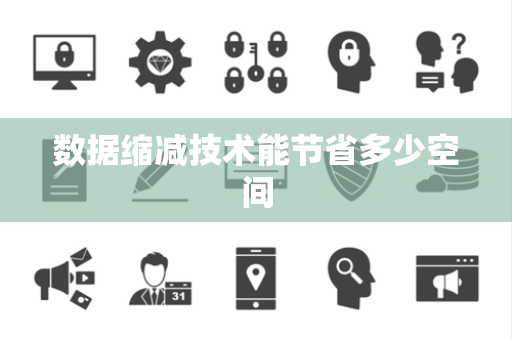 数据缩减技术能节省多少空间 数据缩减技术能节省多少空间