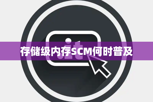 存储级内存SCM何时普及 存储级内存SCM何时普及