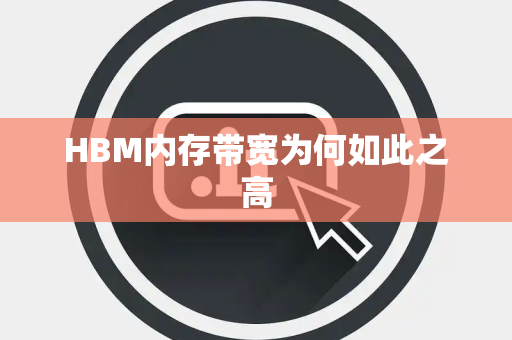 HBM内存带宽为何如此之高 HBM内存带宽为何如此之高