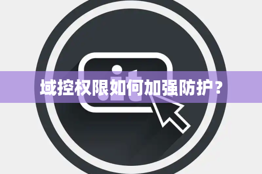 域控权限如何加强防护？
