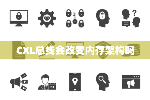 CXL总线会改变内存架构吗 CXL总线会改变内存架构吗
