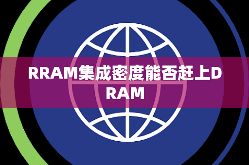 RRAM集成密度能否赶上DRAM RRAM集成密度能否赶上DRAM