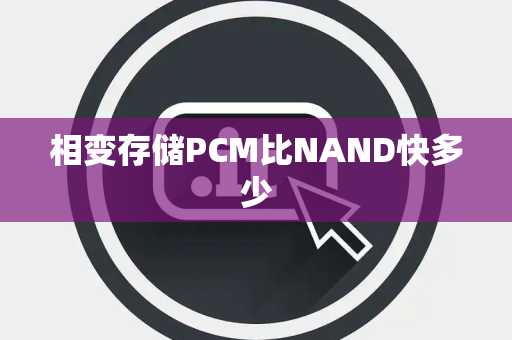 相变存储PCM比NAND快多少 相变存储PCM比NAND快多少