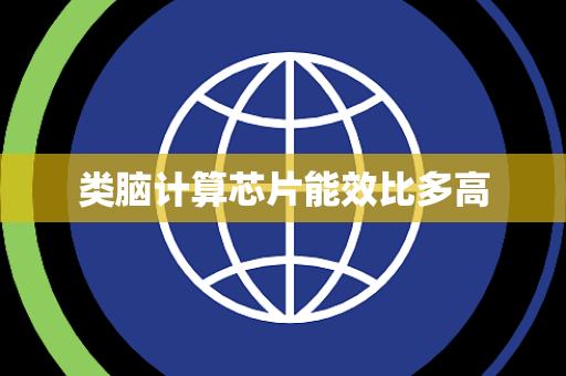 类脑计算芯片能效比多高 类脑计算芯片能效比多高