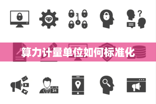 算力计量单位如何标准化 算力计量单位如何标准化