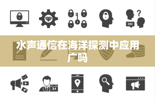 水声通信在海洋探测中应用广吗 水声通信在海洋探测中应用广吗