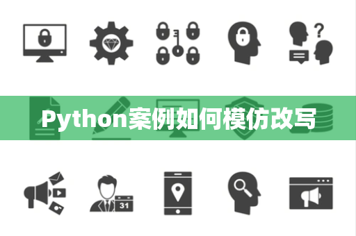 Python案例如何模仿改写 Python案例如何模仿改写