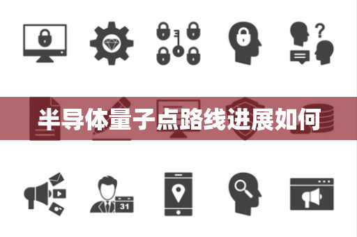 半导体量子点路线进展如何 半导体量子点路线进展如何