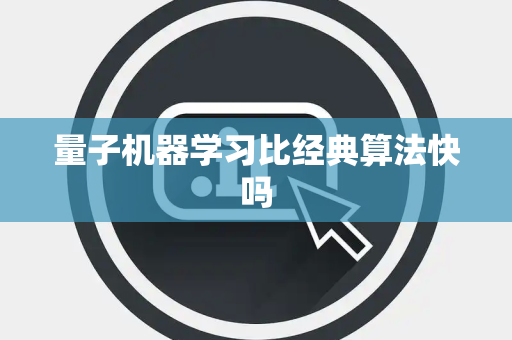 量子机器学习比经典算法快吗 量子机器学习比经典算法快吗