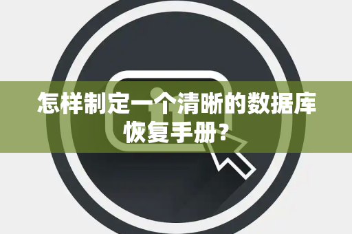 怎样制定一个清晰的数据库恢复手册? 怎样制定一个清晰的数据库恢复手册?