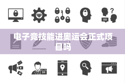 电子竞技能进奥运会正式项目吗 电子竞技能进奥运会正式项目吗