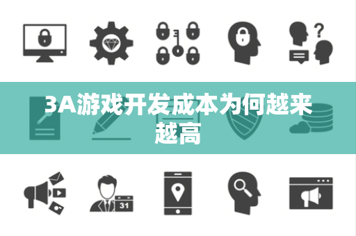 3A游戏开发成本为何越来越高 3A游戏开发成本为何越来越高