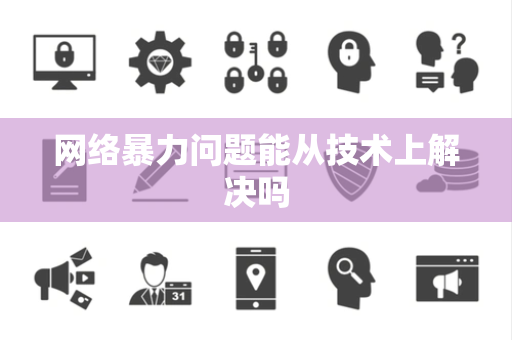 网络暴力问题能从技术上解决吗 网络暴力问题能从技术上解决吗