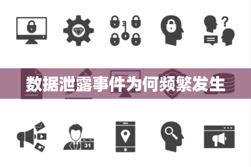 数据泄露事件为何频繁发生 数据泄露事件为何频繁发生