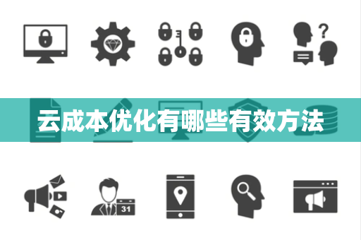 云成本优化有哪些有效方法 云成本优化有哪些有效方法