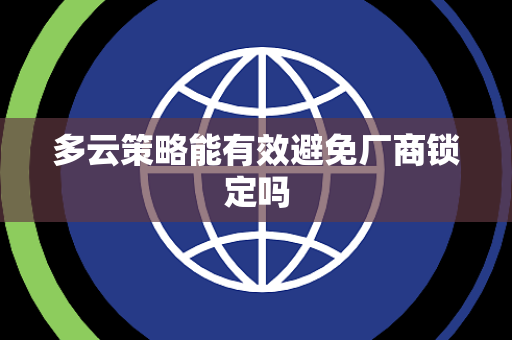 多云策略能有效避免厂商锁定吗 多云策略能有效避免厂商锁定吗