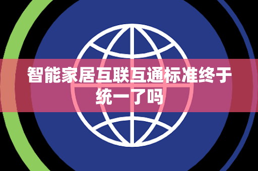 智能家居互联互通标准终于统一了吗 智能家居互联互通标准终于统一了吗