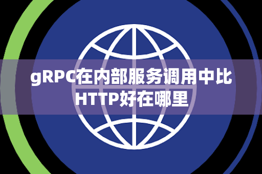 gRPC在内部服务调用中比HTTP好在哪里 gRPC在内部服务调用中比HTTP好在哪里