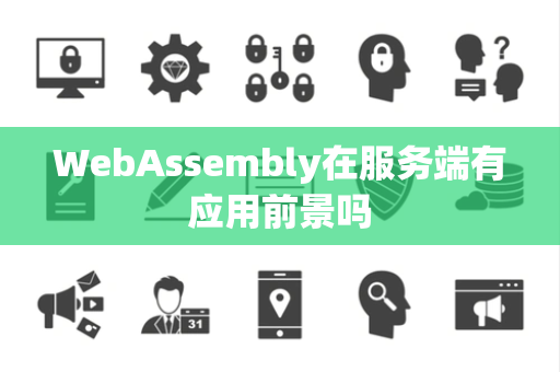 WebAssembly在服务端有应用前景吗 WebAssembly在服务端有应用前景吗
