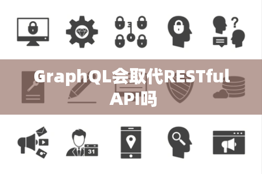 GraphQL会取代RESTful API吗 GraphQL会取代RESTful API吗