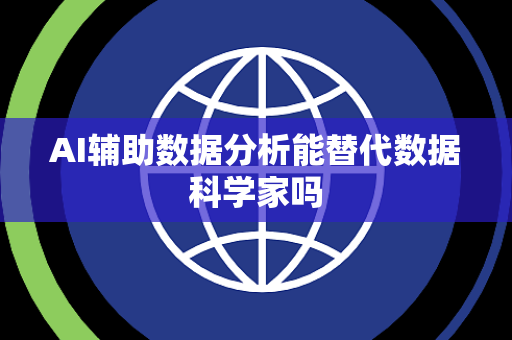 AI辅助数据分析能替代数据科学家吗 AI辅助数据分析能替代数据科学家吗
