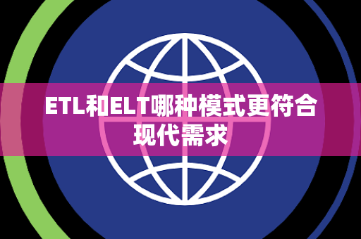 ETL和ELT哪种模式更符合现代需求 ETL和ELT哪种模式更符合现代需求