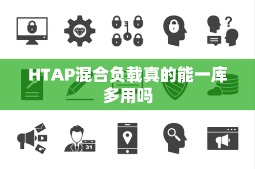 HTAP混合负载真的能一库多用吗 HTAP混合负载真的能一库多用吗