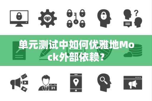 单元测试中如何优雅地Mock外部依赖? 单元测试中如何优雅地Mock外部依赖?