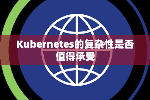 Kubernetes的复杂性是否值得承受 Kubernetes的复杂性是否值得承受