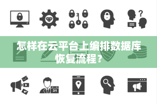怎样在云平台上编排数据库恢复流程? 怎样在云平台上编排数据库恢复流程?