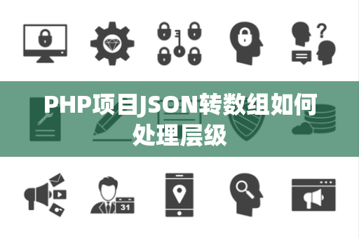 PHP项目JSON转数组如何处理层级 PHP项目JSON转数组如何处理层级