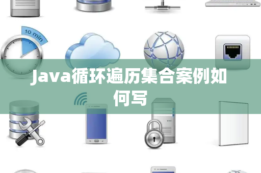 Java循环遍历集合案例如何写 Java循环遍历集合案例如何写