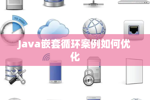 Java嵌套循环案例如何优化 Java嵌套循环案例如何优化