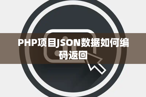 PHP项目JSON数据如何编码返回 PHP项目JSON数据如何编码返回