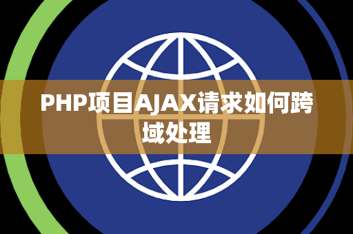 PHP项目AJAX请求如何跨域处理 PHP项目AJAX请求如何跨域处理