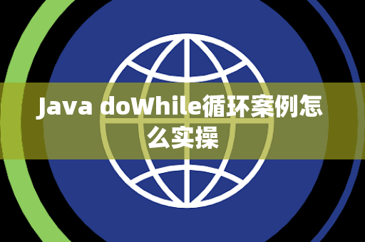 Java doWhile循环案例怎么实操 Java doWhile循环案例怎么实操