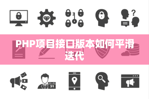 PHP项目接口版本如何平滑迭代 PHP项目接口版本如何平滑迭代