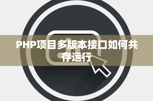 PHP项目多版本接口如何共存运行 PHP项目多版本接口如何共存运行