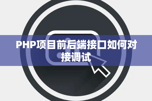 PHP项目前后端接口如何对接调试 PHP项目前后端接口如何对接调试