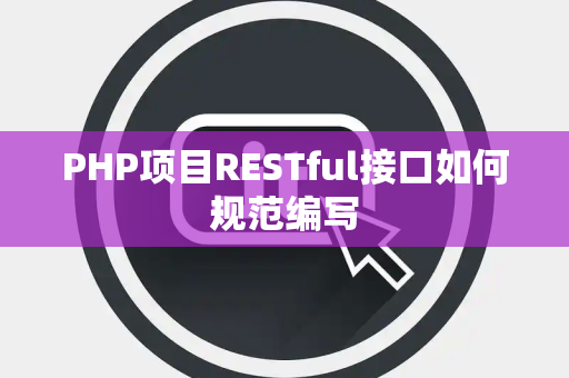 PHP项目RESTful接口如何规范编写 PHP项目RESTful接口如何规范编写