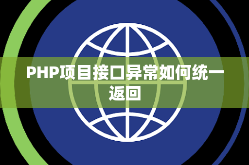 PHP项目接口异常如何统一返回 PHP项目接口异常如何统一返回