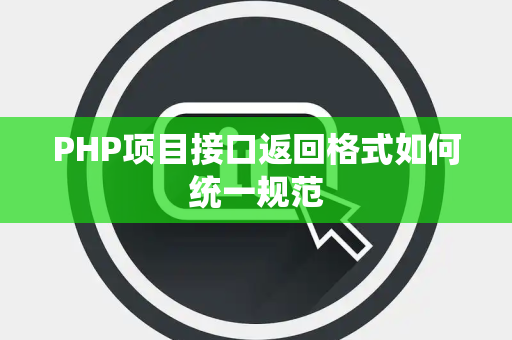 PHP项目接口返回格式如何统一规范 PHP项目接口返回格式如何统一规范