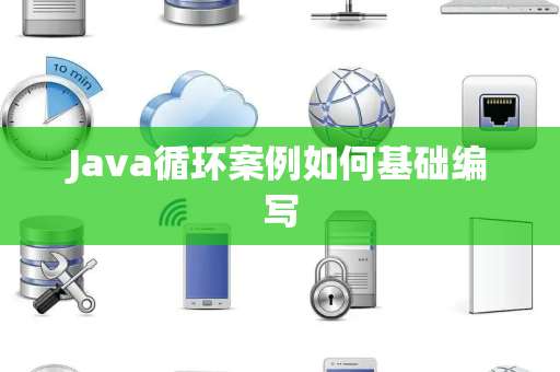 Java循环案例如何基础编写 Java循环案例如何基础编写