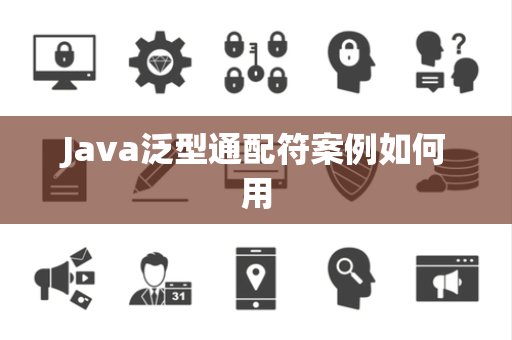Java泛型通配符案例如何用 Java泛型通配符案例如何用