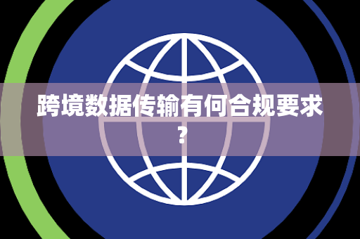 跨境数据传输有何合规要求？