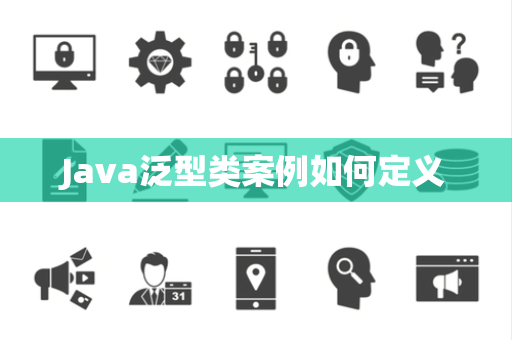 Java泛型类案例如何定义 Java泛型类案例如何定义