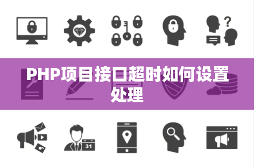PHP项目接口超时如何设置处理 PHP项目接口超时如何设置处理