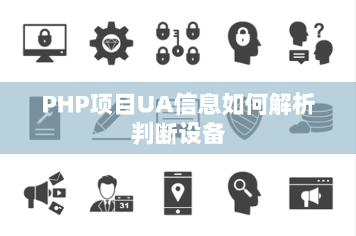 PHP项目UA信息如何解析判断设备 PHP项目UA信息如何解析判断设备